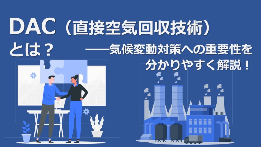 DAC（直接空気回収技術）とは？ 気候変動対策への重要性を分かりやすく解説！