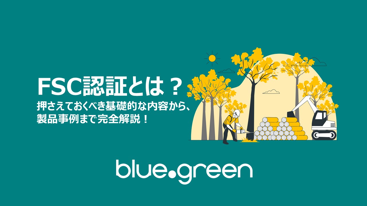 FSC認証とは？押さえておくべき基礎的な内容から、製品事例まで完全解説！