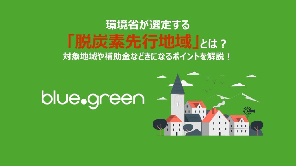 環境省が選定する「脱炭素先行地域」とは？対象地域や補助金などきになるポイントを解説！