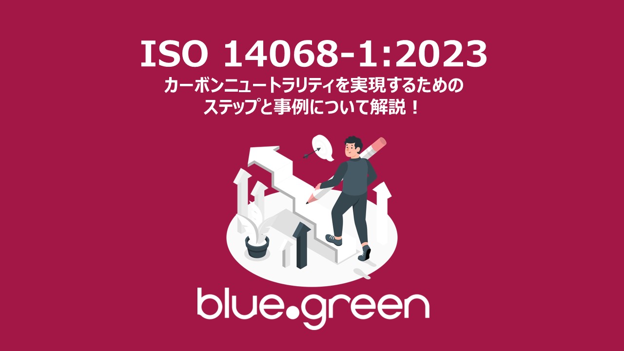 ISO 14068-1:2023　カーボンニュートラリティを実現するためのステップと事例について解説！