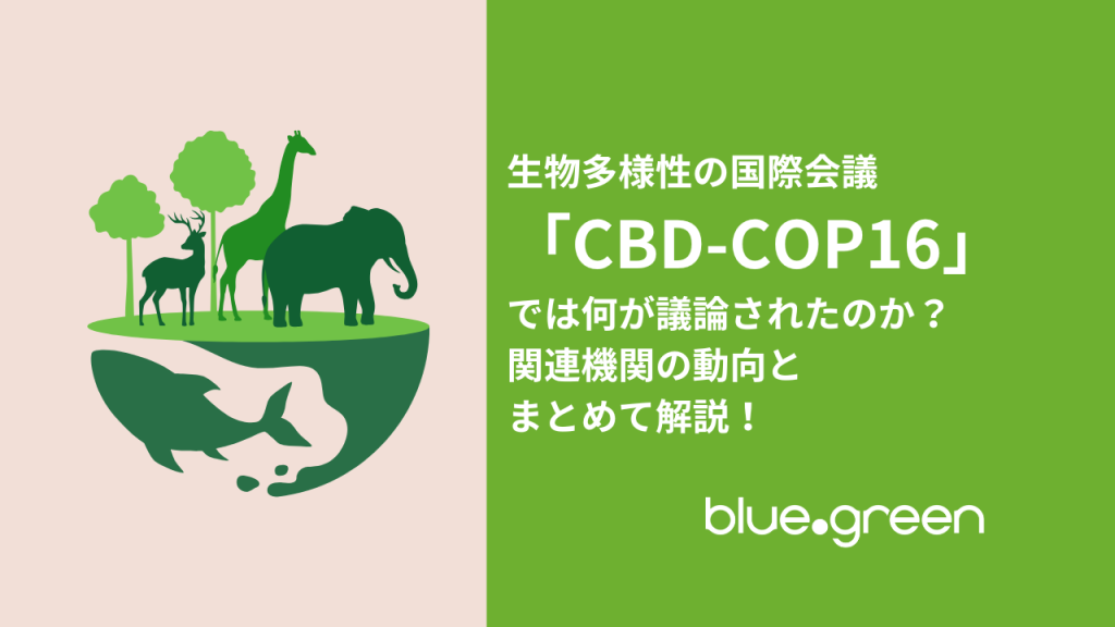 生物多様性の国際会議「CBD-COP16」では何が議論されたのか？関連機関の動向とまとめて解説！